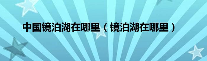 中國鏡泊湖在哪里（鏡泊湖在哪里）
