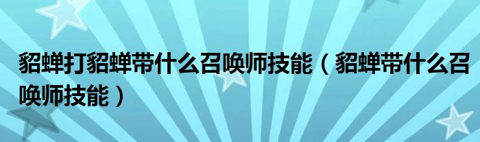 貂蟬打貂蟬帶什么召喚師技能（貂蟬帶什么召喚師技能）