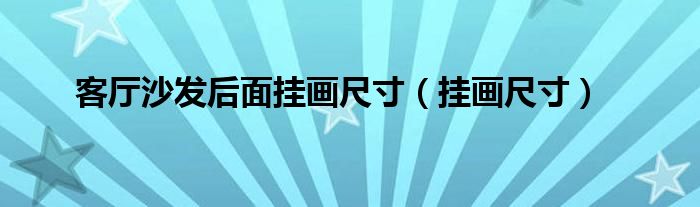 客廳沙發(fā)后面掛畫尺寸（掛畫尺寸）