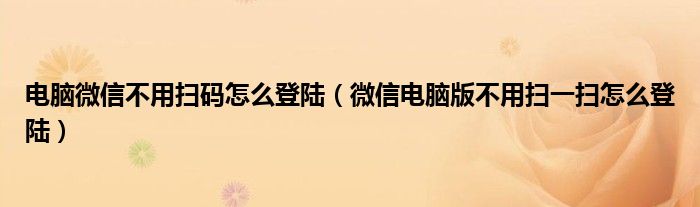 電腦微信不用掃碼怎么登陸（微信電腦版不用掃一掃怎么登陸）