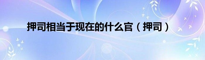 押司相當于現在的什么官（押司）