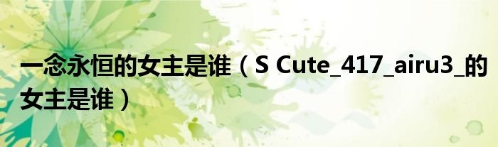 一念永恒的女主是誰（S Cute_417_airu3_的女主是誰）