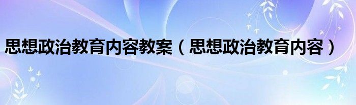 思想政治教育內容教案（思想政治教育內容）