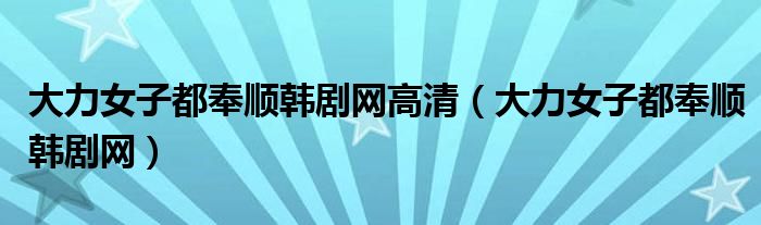 大力女子都奉順韓劇網(wǎng)高清（大力女子都奉順韓劇網(wǎng)）