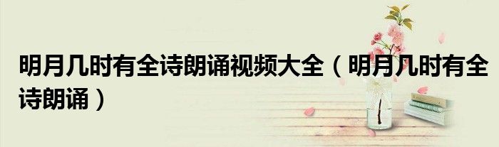 明月幾時(shí)有全詩朗誦視頻大全（明月幾時(shí)有全詩朗誦）