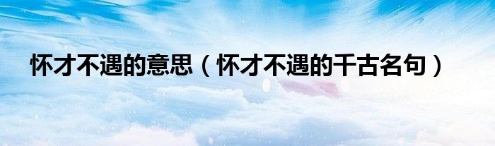 懷才不遇的意思（懷才不遇的千古名句）