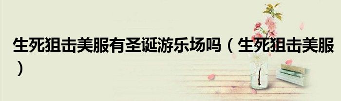 生死狙擊美服有圣誕游樂場(chǎng)嗎（生死狙擊美服）