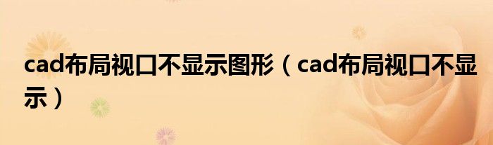 cad布局視口不顯示圖形（cad布局視口不顯示）