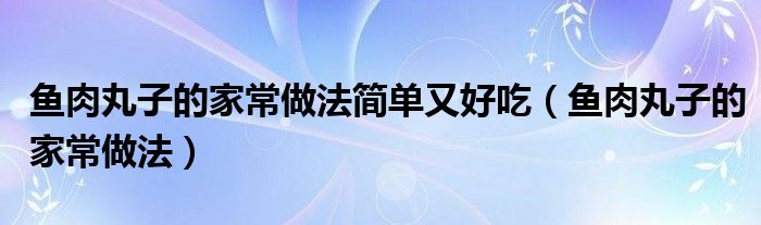 魚肉丸子的家常做法簡單又好吃（魚肉丸子的家常做法）