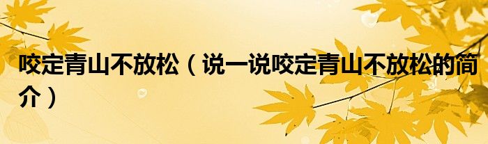 咬定青山不放松（說一說咬定青山不放松的簡介）