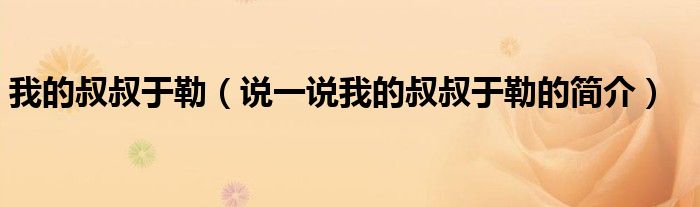 我的叔叔于勒（說一說我的叔叔于勒的簡介）