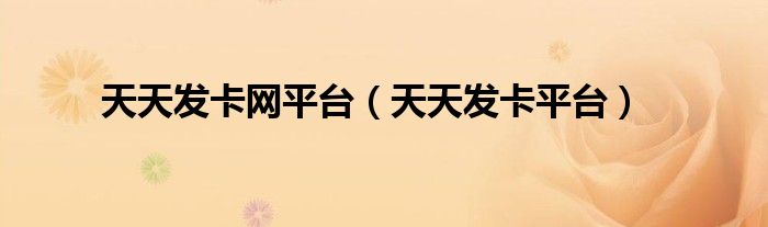 天天發(fā)卡網(wǎng)平臺（天天發(fā)卡平臺）