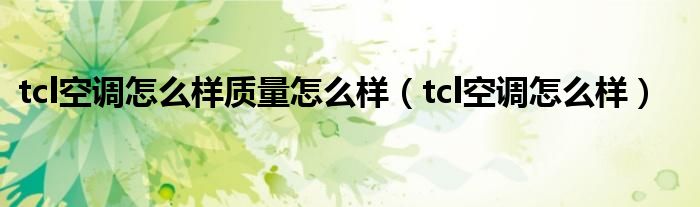 tcl空調(diào)怎么樣質(zhì)量怎么樣（tcl空調(diào)怎么樣）