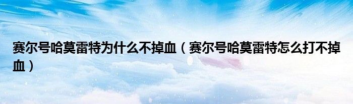 賽爾號哈莫雷特為什么不掉血（賽爾號哈莫雷特怎么打不掉血）