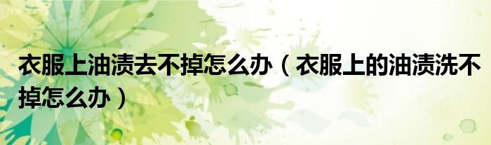 衣服上油漬去不掉怎么辦（衣服上的油漬洗不掉怎么辦）