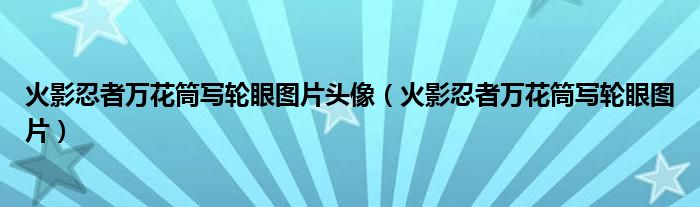 火影忍者萬(wàn)花筒寫(xiě)輪眼圖片頭像（火影忍者萬(wàn)花筒寫(xiě)輪眼圖片）