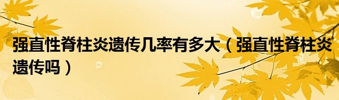 強(qiáng)直性脊柱炎遺傳幾率有多大（強(qiáng)直性脊柱炎遺傳嗎）