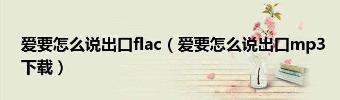 愛要怎么說出口flac（愛要怎么說出口mp3下載）