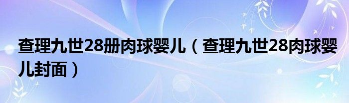 查理九世28冊(cè)肉球嬰兒（查理九世28肉球嬰兒封面）