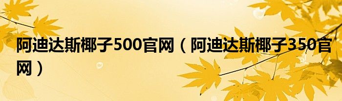 阿迪達(dá)斯椰子500官網(wǎng)（阿迪達(dá)斯椰子350官網(wǎng)）