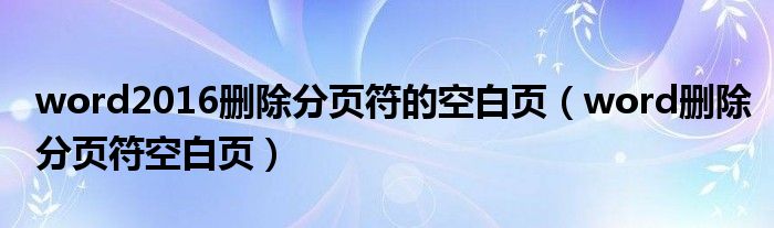 word2016刪除分頁符的空白頁（word刪除分頁符空白頁）