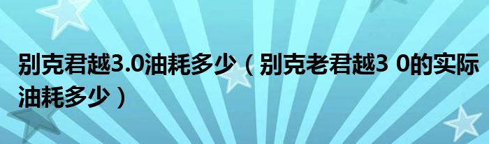 別克君越3.0油耗多少（別克老君越3 0的實際油耗多少）