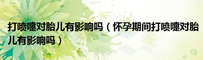 打噴嚏對(duì)胎兒有影響嗎（懷孕期間打噴嚏對(duì)胎兒有影響嗎）