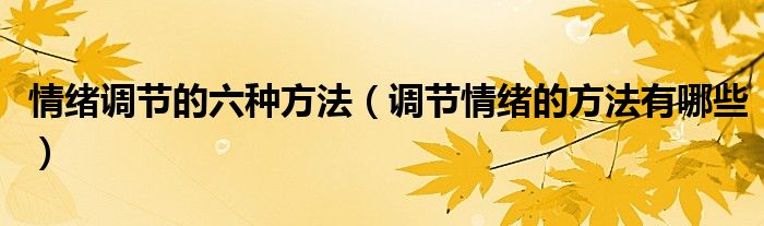 情緒調(diào)節(jié)的六種方法（調(diào)節(jié)情緒的方法有哪些）