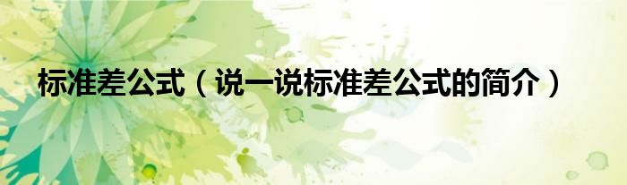 標(biāo)準(zhǔn)差公式（說一說標(biāo)準(zhǔn)差公式的簡介）