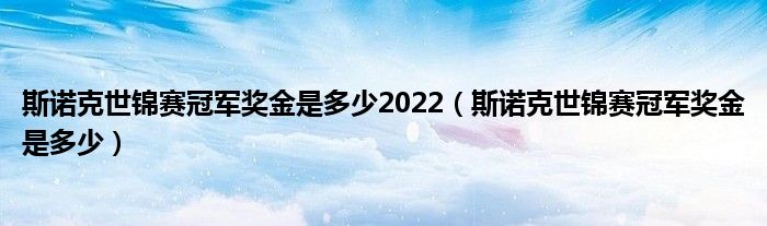 斯諾克世錦賽冠軍獎金是多少2022（斯諾克世錦賽冠軍獎金是多少）