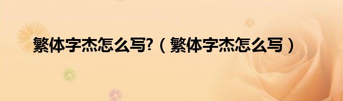 繁體字杰怎么寫?（繁體字杰怎么寫）