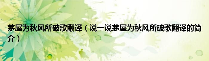 茅屋為秋風所破歌翻譯（說一說茅屋為秋風所破歌翻譯的簡介）