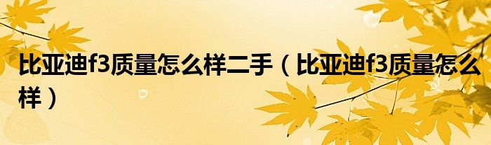 比亞迪f3質(zhì)量怎么樣二手（比亞迪f3質(zhì)量怎么樣）