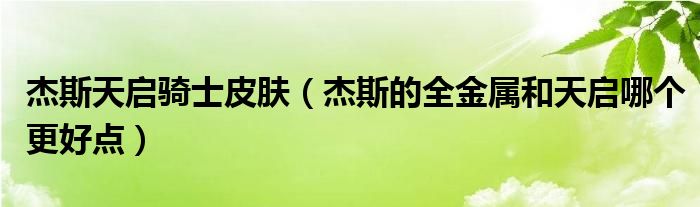 杰斯天啟騎士皮膚（杰斯的全金屬和天啟哪個更好點）