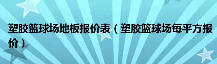 塑膠籃球場(chǎng)地板報(bào)價(jià)表（塑膠籃球場(chǎng)每平方報(bào)價(jià)）
