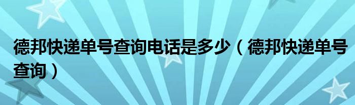 德邦快遞單號(hào)查詢電話是多少（德邦快遞單號(hào)查詢）