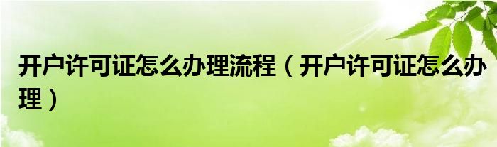 開戶許可證怎么辦理流程（開戶許可證怎么辦理）