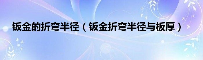 鈑金的折彎半徑（鈑金折彎半徑與板厚）
