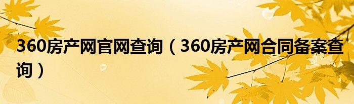 360房產(chǎn)網(wǎng)官網(wǎng)查詢（360房產(chǎn)網(wǎng)合同備案查詢）