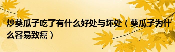 炒葵瓜子吃了有什么好處與壞處（葵瓜子為什么容易致癌）