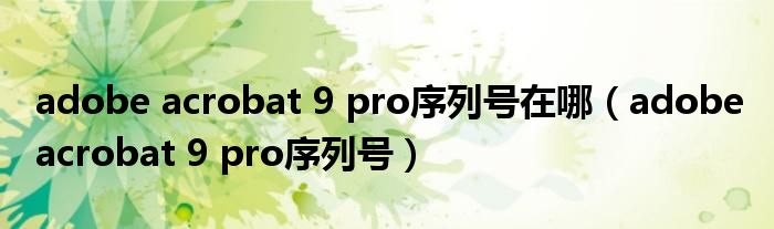 adobe acrobat 9 pro序列號在哪（adobe acrobat 9 pro序列號）