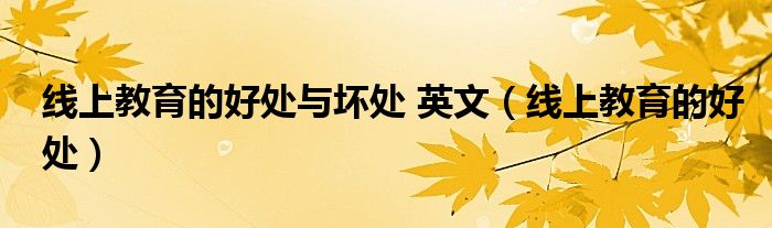 線上教育的好處與壞處 英文（線上教育的好處）