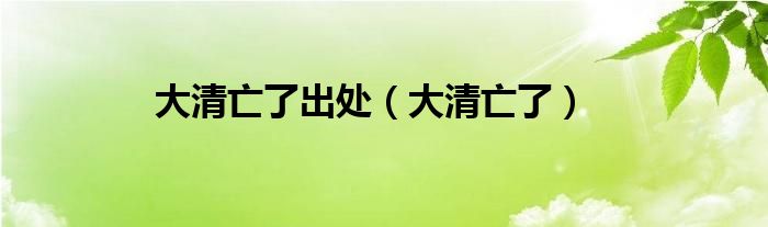 大清亡了出處（大清亡了）