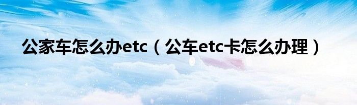 公家車怎么辦etc（公車etc卡怎么辦理）