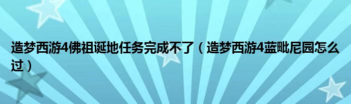 造夢西游4佛祖誕地任務(wù)完成不了（造夢西游4藍毗尼園怎么過）