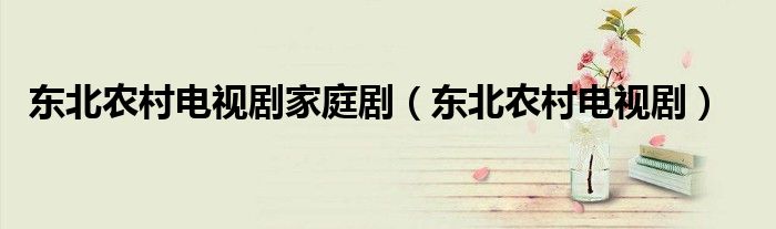 東北農(nóng)村電視劇家庭?。|北農(nóng)村電視劇）