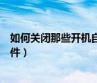 如何關(guān)閉那些開機(jī)自動(dòng)啟動(dòng)軟件（如何關(guān)閉開機(jī)自動(dòng)啟動(dòng)軟件）