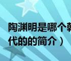 陶淵明是哪個(gè)朝代的（說(shuō)一說(shuō)陶淵明是哪個(gè)朝代的的簡(jiǎn)介）