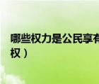 哪些權(quán)力是公民享有的監(jiān)督權(quán)（哪些權(quán)利是公民享有的監(jiān)督權(quán)）
