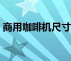 商用咖啡機尺寸一般是多大的（咖啡機尺寸）